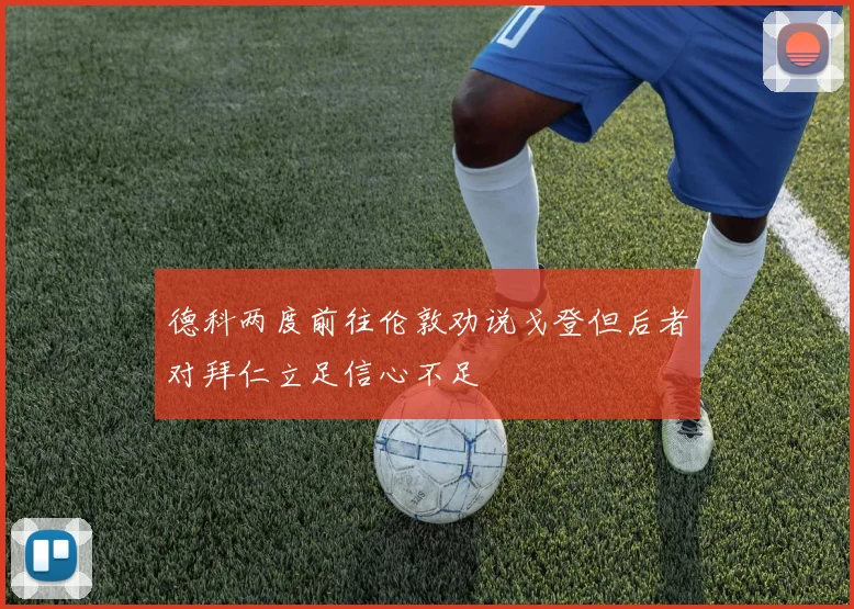 德科两度前往伦敦劝说戈登但后者对拜仁立足信心不足