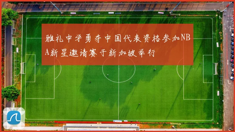 雅礼中学勇夺中国代表资格参加NBA新星邀请赛于新加坡举行