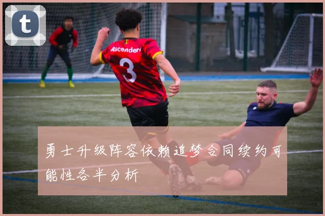 勇士升级阵容依赖追梦合同续约可能性各半分析