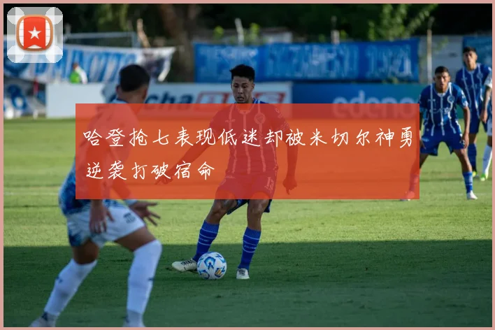哈登抢七表现低迷却被米切尔神勇逆袭打破宿命