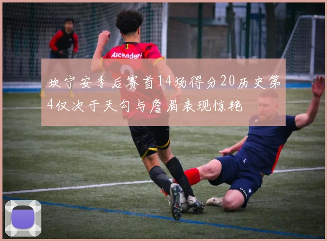 坎宁安季后赛首14场得分20历史第4仅次于天勾与詹眉表现惊艳